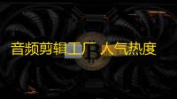 音频剪辑工厂 人气热度 ：25℃